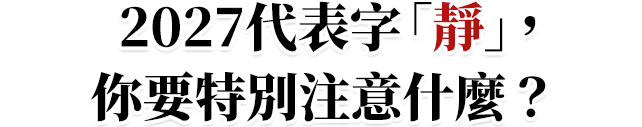 2027 代表字「靜」，你要特別注意什麼？