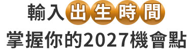 輸入出生時間，掌握你的2027機會點